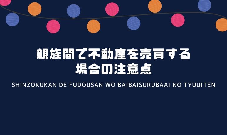 【事例紹介】親族間で不動産を売買する場合の注意点
