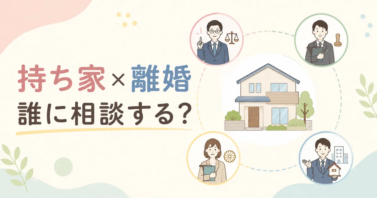 持ち家×離婚　誰に相談したらよい？？相談先となる専門家を徹底比較！
